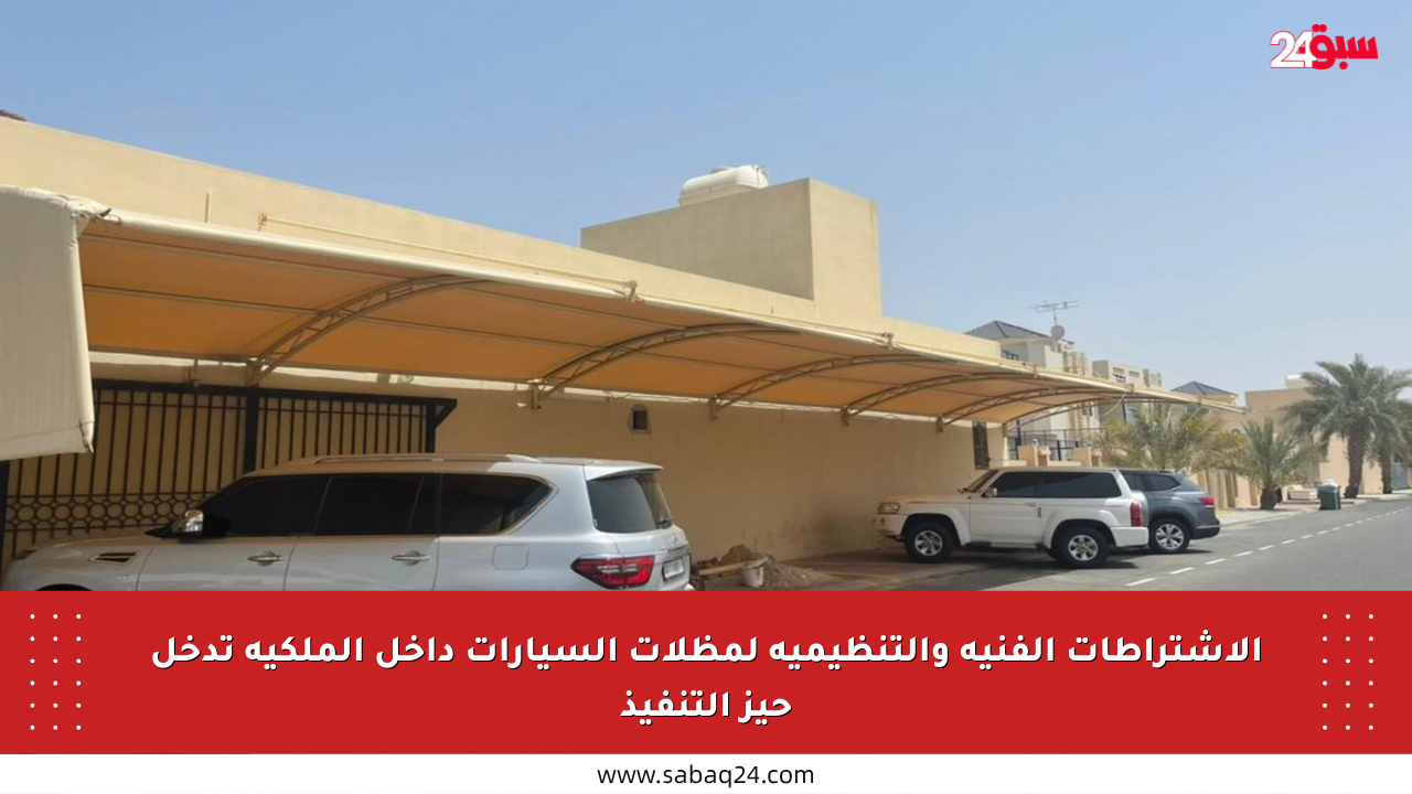 الاشتراطات الفنية والتنظيمية لمظلات السيارات داخل الملكية تدخل حيز التنفيذ